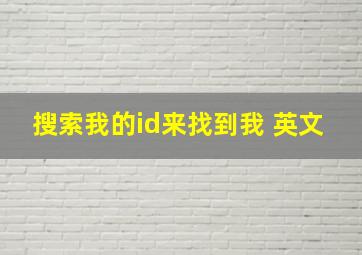 搜索我的id来找到我 英文